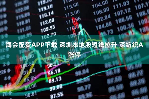 海会配资APP下载 深圳本地股短线拉升 深纺织A涨停