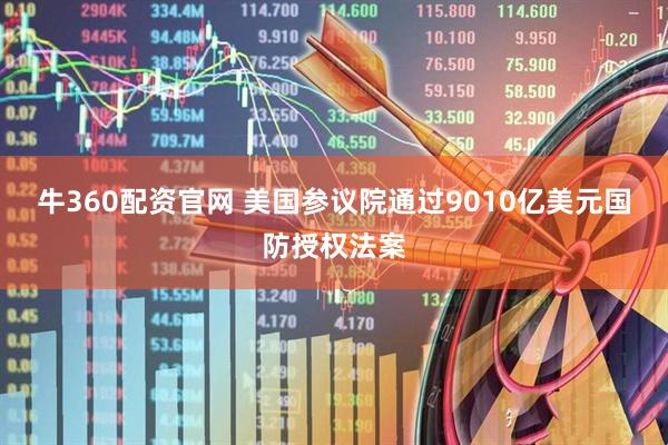 牛360配资官网 美国参议院通过9010亿美元国防授权法案