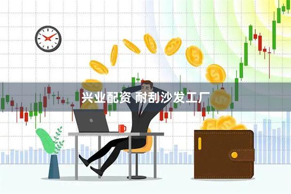 兴业配资 耐刮沙发工厂